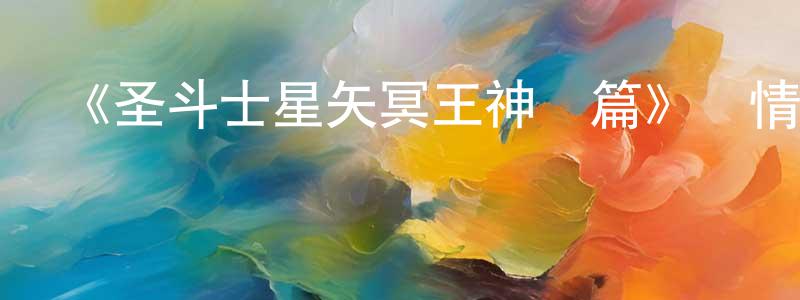 陳嘉浩發布《圣斗士星矢冥王神話篇》詳情介紹_圣斗士星矢冥王神話篇已完結在線觀看_圣斗士星矢冥王神話篇迅雷下載_日漫
